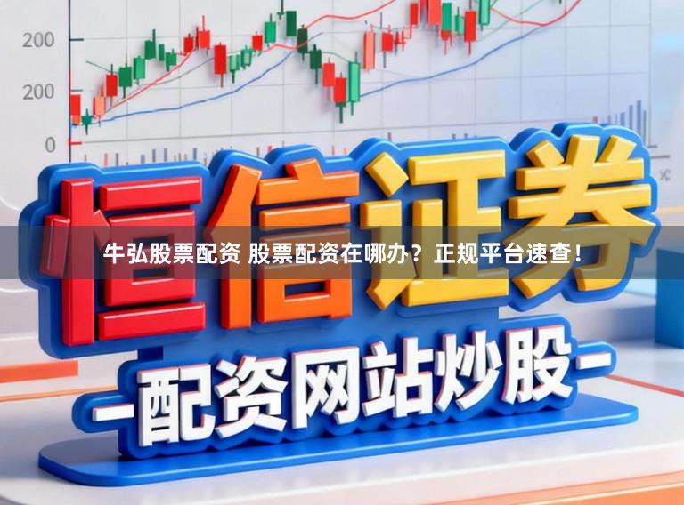 牛弘股票配资 股票配资在哪办？正规平台速查！