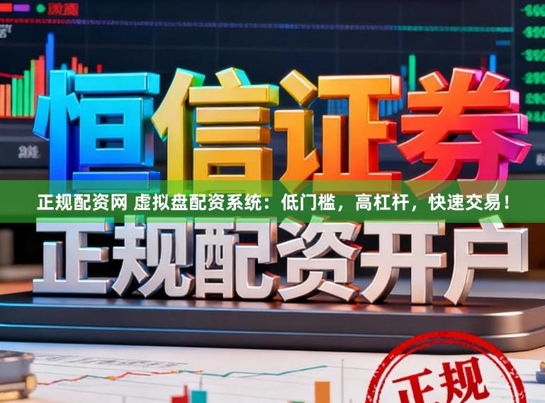 正规配资网 虚拟盘配资系统：低门槛，高杠杆，快速交易！