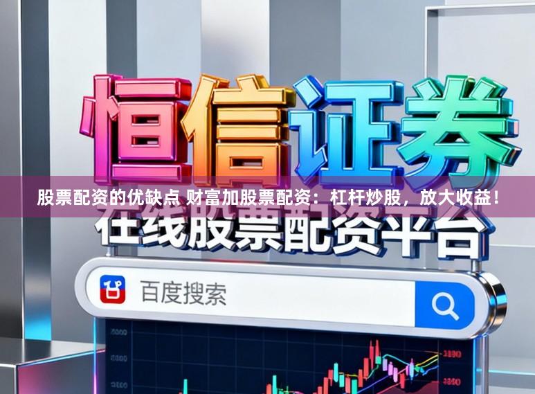 股票配资的优缺点 财富加股票配资：杠杆炒股，放大收益！