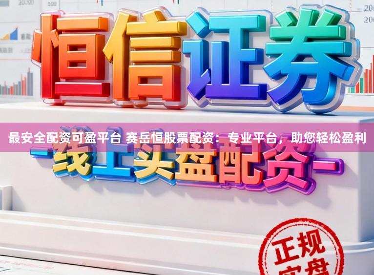 最安全配资可盈平台 赛岳恒股票配资：专业平台，助您轻松盈利