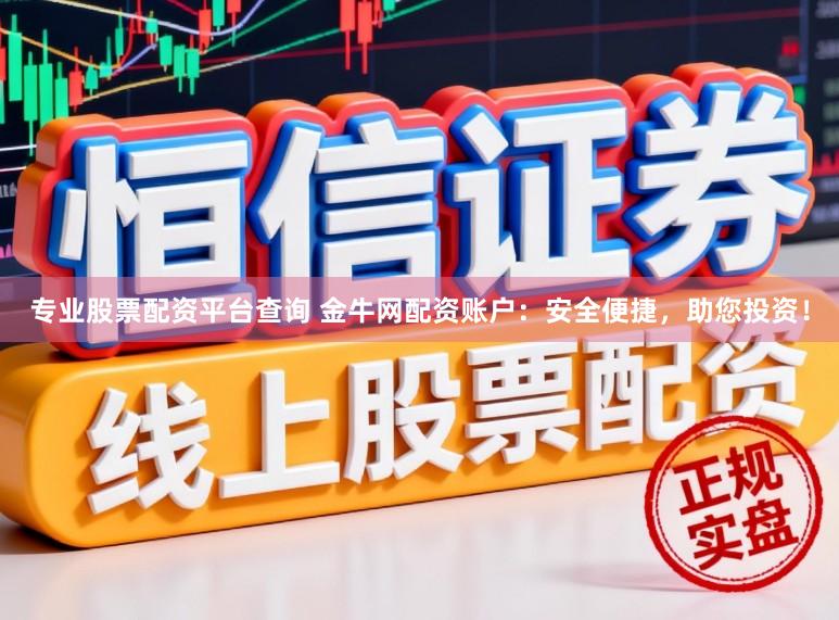 专业股票配资平台查询 金牛网配资账户：安全便捷，助您投资！