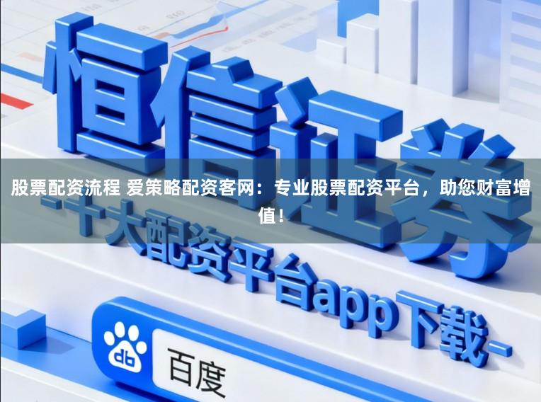 股票配资流程 爱策略配资客网：专业股票配资平台，助您财富增值！