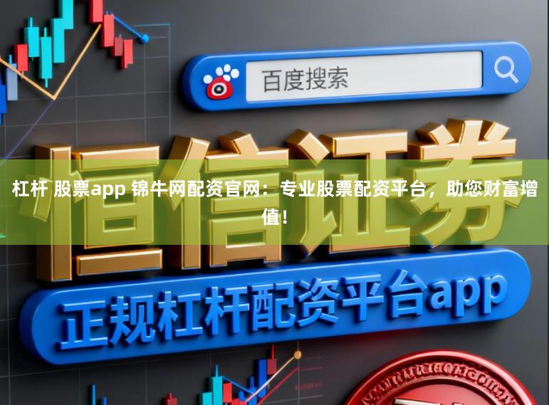 杠杆 股票app 锦牛网配资官网：专业股票配资平台，助您财富增值！