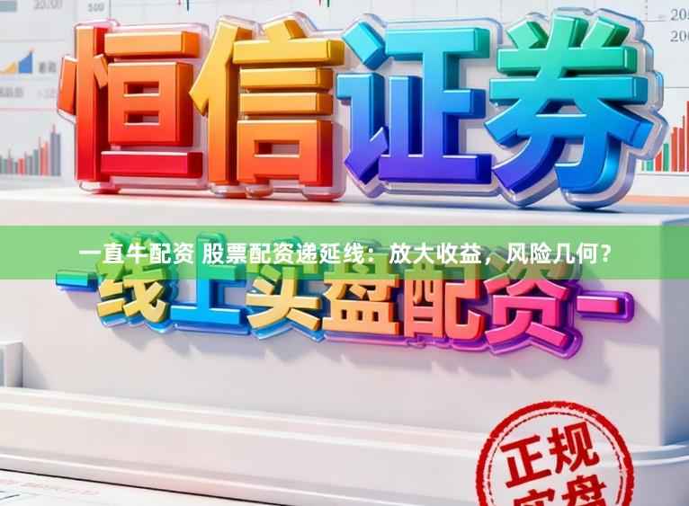 一直牛配资 股票配资递延线：放大收益，风险几何？