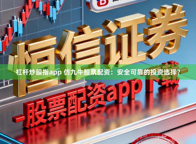 杠杆炒股指app 仿九牛股票配资：安全可靠的投资选择？