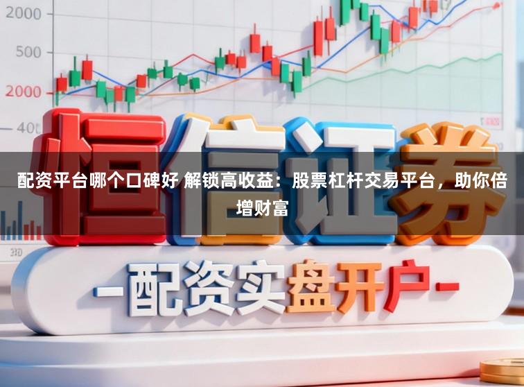 配资平台哪个口碑好 解锁高收益：股票杠杆交易平台，助你倍增财富