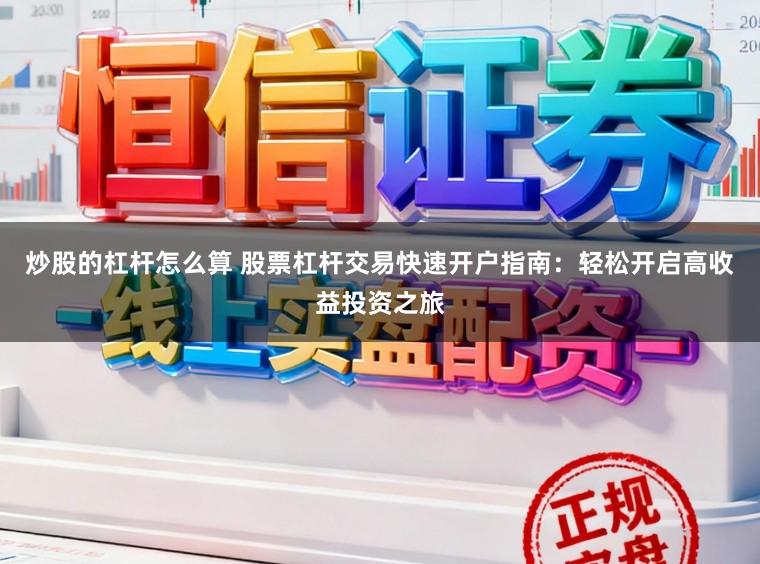 炒股的杠杆怎么算 股票杠杆交易快速开户指南：轻松开启高收益投资之旅