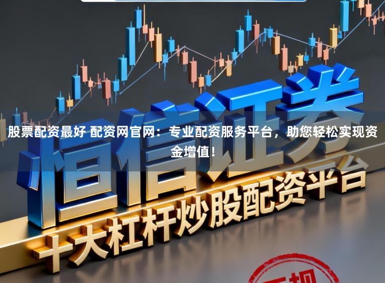 股票配资最好 配资网官网：专业配资服务平台，助您轻松实现资金增值！