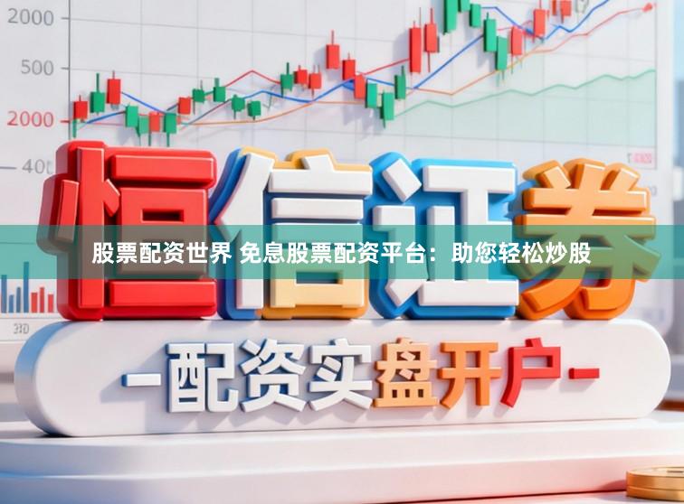 股票配资世界 免息股票配资平台：助您轻松炒股