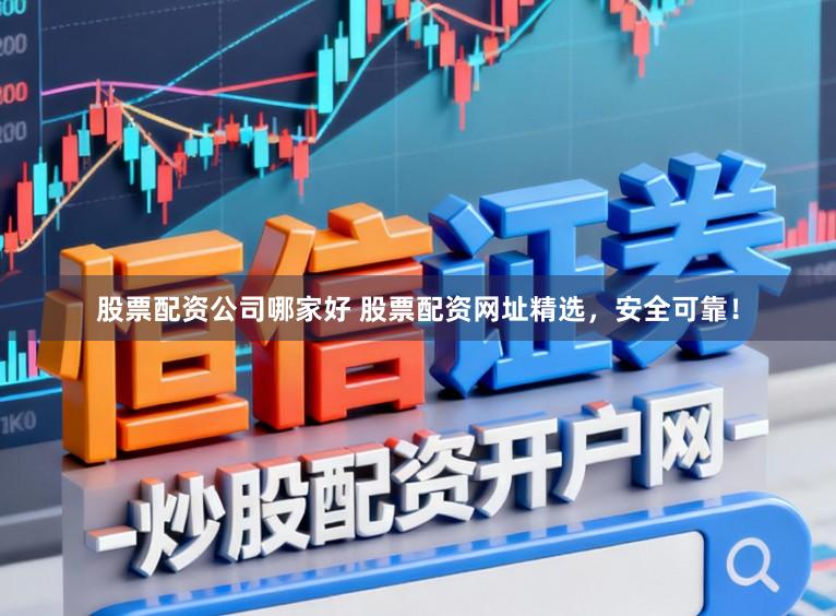 股票配资公司哪家好 股票配资网址精选，安全可靠！